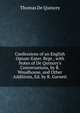 Confessions of an English Opium-Eater. Repr., with Notes of De Quincey's Conversations, by R. Woodhouse, and Other Additions, Ed. by R. Garnett, Thomas de Quincey 