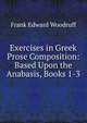 Exercises in Greek Prose Composition: Based Upon the Anabasis, Books 1-3, Frank Edward Woodruff 