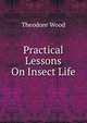 Practical Lessons On Insect Life, Theodore Wood 
