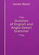 Outlines of English and Anglo-Saxon Grammar, James Wood 
