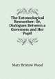 The Entomological Researcher: Or, Dialogues Between a Governess and Her Pupil, Mary Bristow Wood 