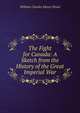 The Fight for Canada: A Sketch from the History of the Great Imperial War, William Charles Henry Wood 