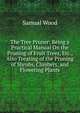 The Tree Pruner: Being a Practical Manual On the Pruning of Fruit Trees, Etc., Also Treating of the Pruning of Shrubs, Climbers, and Flowering Plants, Samual Wood 