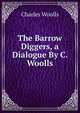 The Barrow Diggers, a Dialogue By C. Woolls, Charles Woolls 
