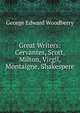 Great Writers: Cervantes, Scott, Milton, Virgil, Montaigne, Shakespere, Woodberry, George Edward, 1855-1930 