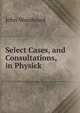 Select Cases, and Consultations, in Physick, John Woodward 