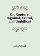 On Rupture, Inguinal, Crural, and Umbilical, John Wood 
