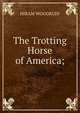 The Trotting Horse of America;, HIRAM WOODRUFF 