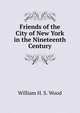 Friends of the City of New York in the Nineteenth Century, William H. S. Wood 