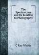 The Spectroscope and Its Relation to Photography, C Ray Woods 