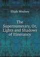The Supernumerary, Or, Lights and Shadows of Itinerancy, Elijah Woolsey 