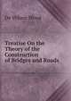 Treatise On the Theory of the Construction of Bridges and Roads, De Volson Wood 