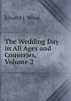 The Wedding Day in All Ages and Countries, Volume 2, Edward J. Wood 