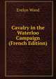 Cavalry in the Waterloo Campaign (French Edition), Evelyn Wood 