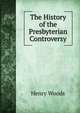 The History of the Presbyterian Controversy, Henry Woods 