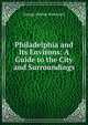 Philadelphia and Its Environs: A Guide to the City and Surroundings, George Abishai Woodward 