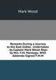 Remarks During a Journey to the East Indies . Undertaken . by Captain Mark Wood. Repr. by Mrs. F.M. Montagu. With Addenda Signed F.M.M, Mark Wood 