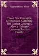 Three New Concepts: Religion and Authority: The Correct Concepts, Also, a Hitherto Unnamed Mental Faculty, Eugene Halsey Wood 