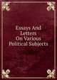 Essays And Letters On Various Political Subjects, 