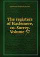 The registers of Haslemere, co. Surrey. Volume 57, Haslemere England (Parish) 