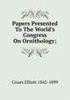 Papers Presented To The World's Congress On Ornithology;, Elliott Coues 