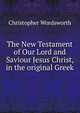 The New Testament of Our Lord and Saviour Jesus Christ, in the original Greek, Wordsworth, Christopher 