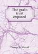 The grain trust exposed, Thomas D. Worrall 
