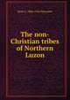 The non-Christian tribes of Northern Luzon, Dean C. 1866-1924 Worcester 