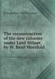 The reconstruction of the new colonies under Lord Milner, by W. Basil Worsfold, W Basil 1858-1939 Worsfold 