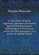 A new chain of plain argument, deemed conclusive against Trinitarianism: addressed to a Trinitarian writer for The panoplist, in a series of candid letters, Thomas Worcester 