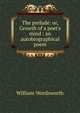 The prelude: or, Growth of a poet's mind : an autobiographical poem, Wordsworth William 