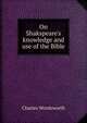 On Shakspeare's knowledge and use of the Bible, Charles Wordsworth 