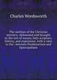 The outlines of the Christian ministry: delineated and brought to the test of reason, holy scripture, history, and experience, with a view to the . between Presbyterians and Episcopalians, Charles Wordsworth 