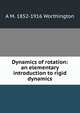 Dynamics of rotation: an elementary introduction to rigid dynamics, A M. 1852-1916 Worthington 