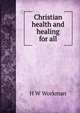 Christian health and healing for all, H W Workman 