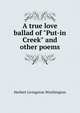A true love ballad of "Put-in Creek" and other poems, Herbert Livingston Worthington 