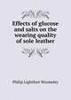 Effects of glucose and salts on the wearing quality of sole leather, Philip Lightfoot Wormeley 