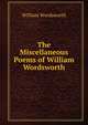The Miscellaneous Poems of William Wordsworth, Wordsworth William 
