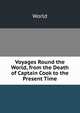 Voyages Round the World, from the Death of Captain Cook to the Present Time, World 
