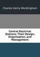 Central Electrical Stations: Their Design, Organisation, and Management, Charles Henry Wordingham 