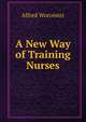 A New Way of Training Nurses, Alfred Worcester 