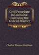 Civil Procedure in Louisiana: Following the Code of Practice, Charles Thomas Wortham 