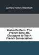 L'echo De Paris: The French Echo; Or, Dialogues to Teach French Conversation, James Henry Worman 