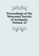 Proceedings of the Worcester Society of Antiquity, Volume 25, 