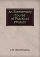An Elementary Course of Practical Physics, A M. Worthington 