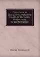Catechetical Questions, Including Heads of Lectures, Preparatory to Confirmation, Charles Wordsworth 