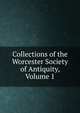 Collections of the Worcester Society of Antiquity, Volume 1, 