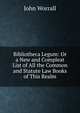 Bibliotheca Legum: Or a New and Compleat List of All the Common and Statute Law Books of This Realm, John Worrall 