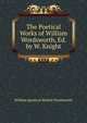 The Poetical Works of William Wordsworth, Ed. by W. Knight, William [poetical Works] Wordsworth 