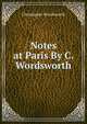 Notes at Paris By C. Wordsworth., Wordsworth, Christopher 